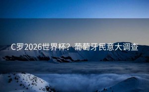 C罗2026世界杯？葡萄牙民意大调查
