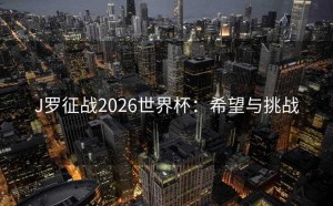 J罗征战2026世界杯：希望与挑战