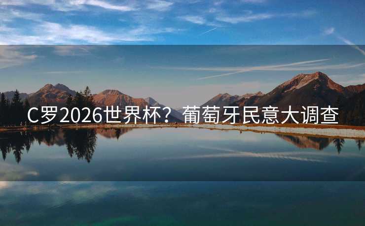C罗2026世界杯？葡萄牙民意大调查