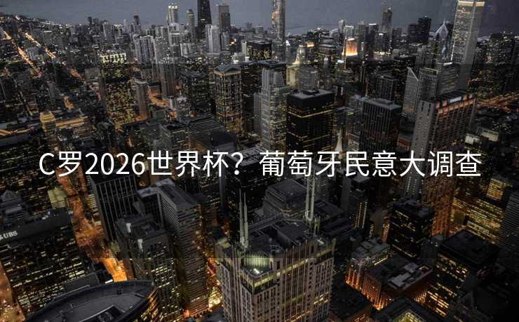 C罗2026世界杯？葡萄牙民意大调查