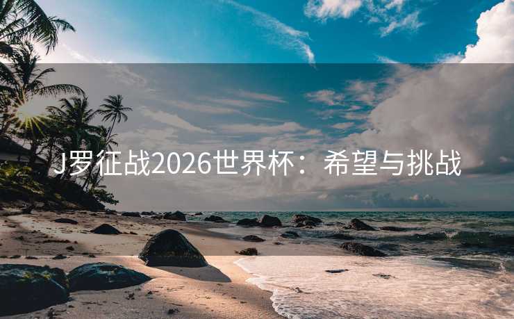 J罗征战2026世界杯：希望与挑战